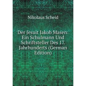

Книга Der Jesuit Jakob Masen: Ein Schulmann Und Schriftsteller Des 17. Jahrhunderts (German Edition)