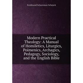 

Книга Modern Practical Theology: A Manual of Homiletics, Liturgics, Poimenics, Archagics, Pedagogy, Sociology, and the English Bible
