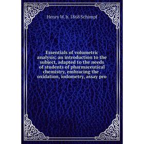 

Книга Essentials of volumetric analysis; an introduction to the subject, adapted to the needs of students of pharmaceutical chemistry, embracing the.