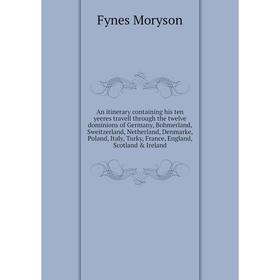 

Книга An itinerary containing his ten yeeres travell through the twelve dominions of Germany, Bohmerland, Sweitzerland, Netherland, Denmarke, Poland,