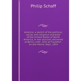 

Книга America: a sketch of the political, social, and religious character of the United States of North America, in two lectures, delivered at Berlin,