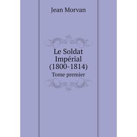 

Книга Le Soldat Impérial (1800-1814) Tome premier