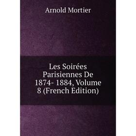 

Книга Les Soirées Parisiennes De 1874- 1884, Volume 8