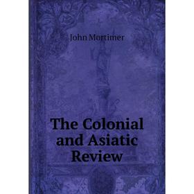 

Книга The Colonial and Asiatic Review