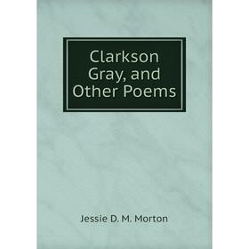 

Книга Clarkson Gray, and Other Poems