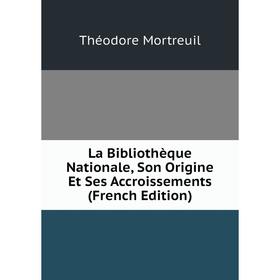 

Книга La Bibliothèque Nationale, Son Origine Et Ses Accroissements