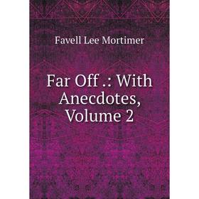 

Книга Far Off.: With Anecdotes, Volume 2