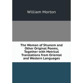 

Книга The Woman of Shunem and Other Original Poems, Together with Metrical Translations from Oriental and Western Languages