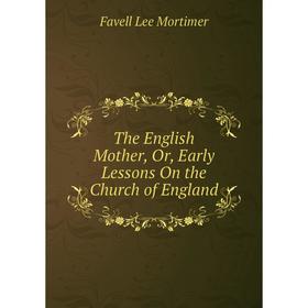

Книга The English Mother, Or, Early Lessons On the Church of England