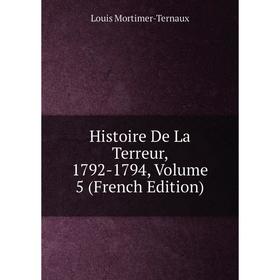 

Книга Histoire De La Terreur, 1792-1794, Volume 5 (French Edition)