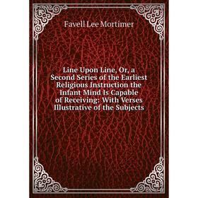 

Книга Line Upon Line, Or, a Second Series of the Earliest Religious Instruction the Infant Mind Is Capable of Receiving: With Verses Illustrative of t