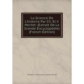 

Книга La Science De L'histoire Par Ch. Et V. Mortet: (Extrait De La Grande Encyclopèdie)