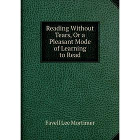 

Книга Reading Without Tears, Or a Pleasant Mode of Learning to Read