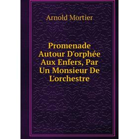 

Книга Promenade Autour D'orphée Aux Enfers, Par Un Monsieur De L'orchestre