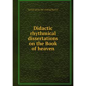 

Книга Didactic rhythmical dissertations on the Book of heaven