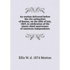 

Книга An oration delivered before the city authorities of Boston, on the fifth of July, 1869, in celebration of the ninety-third anniversary of Americ