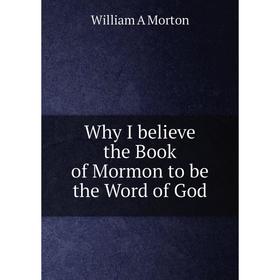 

Книга Why I believe the Book of Mormon to be the Word of God