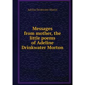 

Книга Messages from mother, the little poems of Adeline Drinkwater Morton