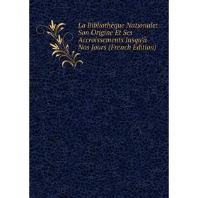 

Книга La Bibliothèque Nationale: Son Origine Et Ses Accroissements Jusqu'à Nos Jours