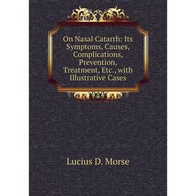 

Книга On Nasal Catarrh: Its Symptoms, Causes, Complications, Prevention, Treatment, with Illustrative Cases