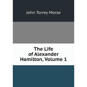 

Книга The Life of Alexander Hamilton, Volume 1