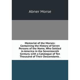 

Книга Memoria l of the Morses: Containing the History of Seven Persons of the Name, Who Settled in America in the Seventeenth Century with a Catalogue