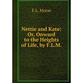 

Книга Nettie and Kate: or Onward to the Heights of Life, by FLM