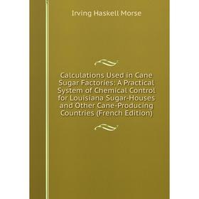 

Книга Calculations Used in Cane Sugar Factories: A Practical System of Chemical Control for Louisiana Sugar-Houses and Other Cane-Producing Countries