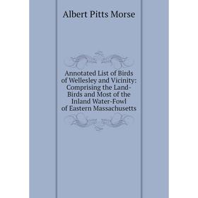 

Книга Annotated List of Birds of Wellesley and Vicinity: Comprising the Land-Birds and Most of the Inland Water-Fowl of Eastern Massachusetts
