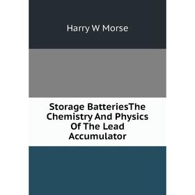 

Книга Storage BatteriesThe Chemistry And Physics Of The Lead Accumulator