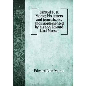 

Книга Samuel F. B. Morse his letters and journals, ed. and supplemented by his son Edward Lind Morse