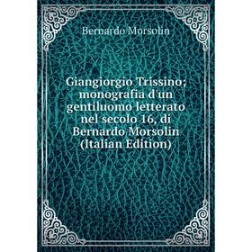 

Книга Giangiorgio Trissino; monografia d'un gentiluomo letterato nel secolo 16, di Bernardo Morsolin