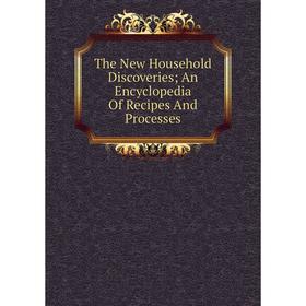 

Книга The New Household Discoveries; An Encyclopedia Of Recipes And Processes