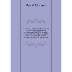 

Книга The Young Midshipman'S Instructor: (Designed As a Companion to Hamilton Moore'S Navigation) with Useful Hints to Parents of Sea Youth, and to Ca