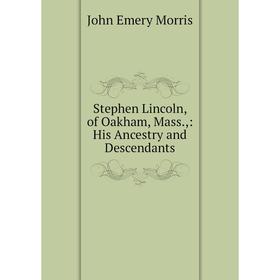 

Книга Stephen Lincoln, of Oakham, Mass.,: His Ancestry and Descendants