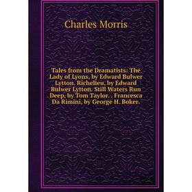 

Книга Tales from the Dramatists: The Lady of Lyons, by Edward Bulwer Lytton. Richelieu, by Edward Bulwer Lytton. Still Waters Run Deep, by Tom Taylor.