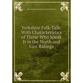 

Книга Yorkshire Folk-Talk: With Characteristics of Those Who Speak It in the North and East Ridings
