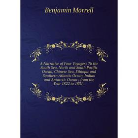 

Книга A Narrative of Four Voyages: To the South Sea, North and South Pacific Ocean, Chinese Sea, Ethiopic and Southern Atlantic Ocean, Indian and Anta