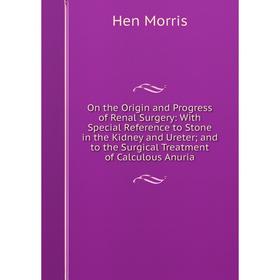 

Книга On the Origin and Progress of Renal Surgery: With Special Reference to Stone in the Kidney and Ureter; and to the Surgical Treatment of Calculou