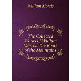 

Книга The Collected Works of William Morris: The Roots of the Mountains