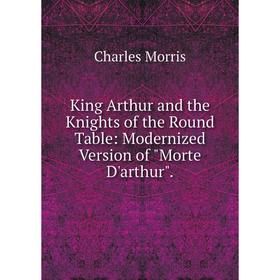 

Книга King Arthur and the Knights of the Round Table: Modernized Version of Morte D'arthur.
