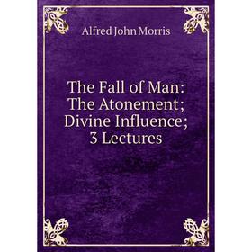 

Книга The Fall of Man: The Atonement; Divine Influence; 3 Lectures