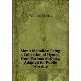 

Книга Sion's Melodies: Being a Collection of Hymns, from Various Authors, Adapted for Public Worship