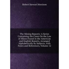 

Книга The Mining Reports: A Series Containing the Cases On the Law of Mines Found in the American and English Reports, Arranged Alphabetically by Subj