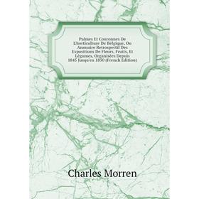 

Книга Palmes Et Couronnes De L'hortiCulture De Belgique, Ou Annuaire Retrospectif Des Expositions De Fleurs, Fruits, Et Légumes, Organisées Depuis 184