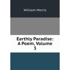 

Книга Earthly Paradise: A Poem, Volume 3