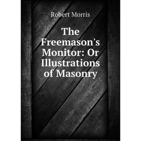 

Книга The Freemason's Monitor: Or Illustrations of Masonry
