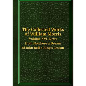 

Книга The Collected Works of William MorrisVolume XVI. News from Nowhere a Dream of John Ball a King's Lesson