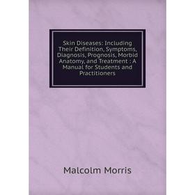 

Книга Skin Diseases: Including Their Definition, Symptoms, Diagnosis, Prognosis, Morbid Anatomy, and Treatment