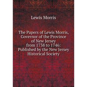 

Книга The Papers of Lewis Morris, Governor of the Province of New Jersey from 1738 to 1746: Published by the New Jersey Historical Society